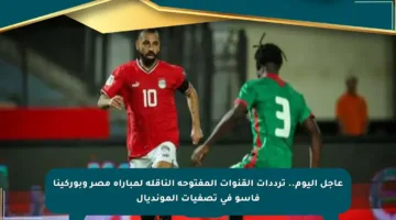 عاجل اليوم.. ترددات القنوات المفتوحة الناقلة لمباراة مصر وبوركينا فاسو في تصفيات المونديال